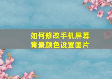 如何修改手机屏幕背景颜色设置图片