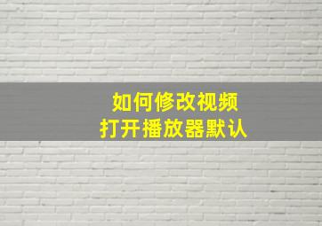 如何修改视频打开播放器默认