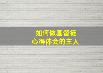 如何做基督徒心得体会的主人