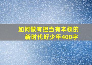 如何做有担当有本领的新时代好少年400字