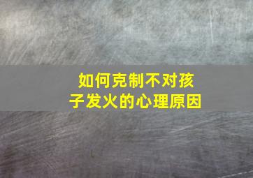 如何克制不对孩子发火的心理原因