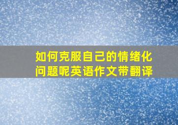 如何克服自己的情绪化问题呢英语作文带翻译