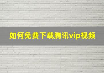 如何免费下载腾讯vip视频