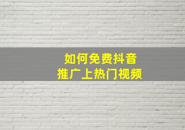 如何免费抖音推广上热门视频