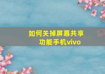 如何关掉屏幕共享功能手机vivo