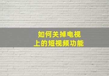 如何关掉电视上的短视频功能