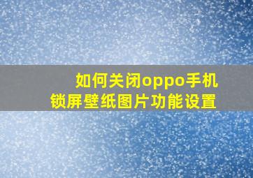 如何关闭oppo手机锁屏壁纸图片功能设置