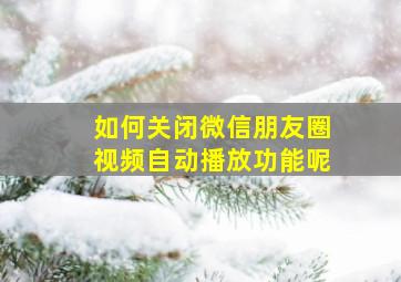 如何关闭微信朋友圈视频自动播放功能呢