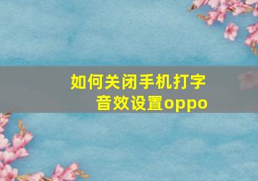 如何关闭手机打字音效设置oppo