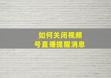 如何关闭视频号直播提醒消息