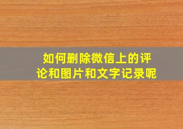 如何删除微信上的评论和图片和文字记录呢