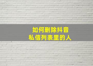 如何删除抖音私信列表里的人