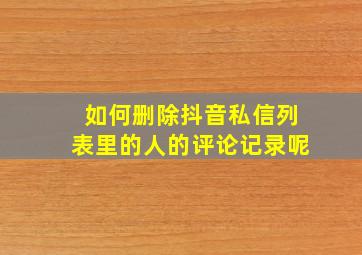 如何删除抖音私信列表里的人的评论记录呢