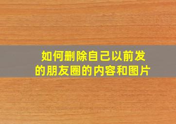 如何删除自己以前发的朋友圈的内容和图片