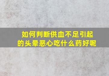 如何判断供血不足引起的头晕恶心吃什么药好呢