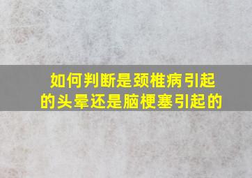 如何判断是颈椎病引起的头晕还是脑梗塞引起的