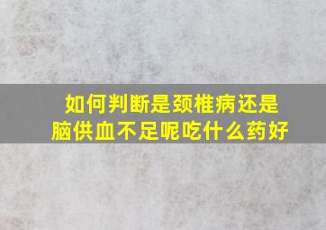 如何判断是颈椎病还是脑供血不足呢吃什么药好