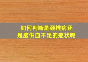 如何判断是颈椎病还是脑供血不足的症状呢