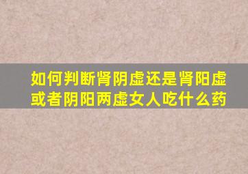 如何判断肾阴虚还是肾阳虚或者阴阳两虚女人吃什么药