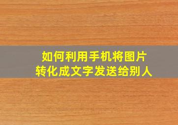 如何利用手机将图片转化成文字发送给别人