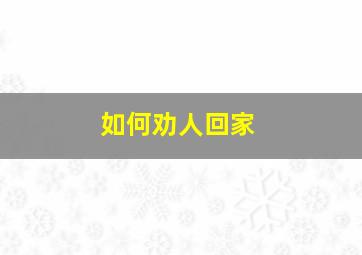 如何劝人回家