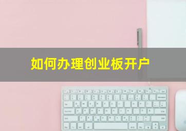 如何办理创业板开户