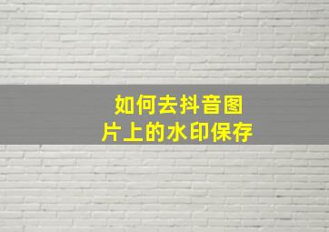 如何去抖音图片上的水印保存