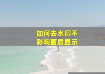 如何去水印不影响画质显示