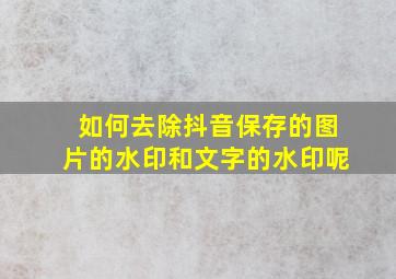 如何去除抖音保存的图片的水印和文字的水印呢