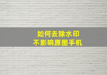 如何去除水印不影响原图手机