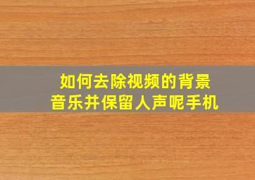 如何去除视频的背景音乐并保留人声呢手机