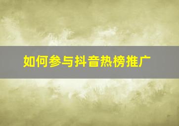 如何参与抖音热榜推广