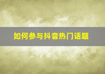 如何参与抖音热门话题