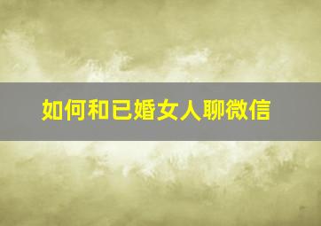 如何和已婚女人聊微信