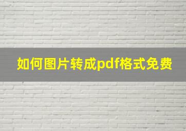 如何图片转成pdf格式免费