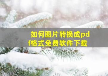 如何图片转换成pdf格式免费软件下载