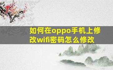 如何在oppo手机上修改wifi密码怎么修改