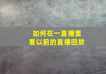 如何在一直播里看以前的直播回放