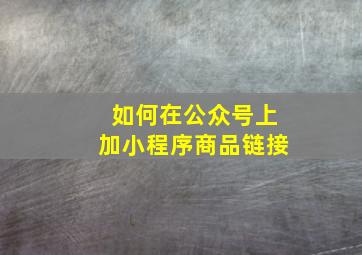 如何在公众号上加小程序商品链接