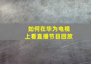 如何在华为电视上看直播节目回放