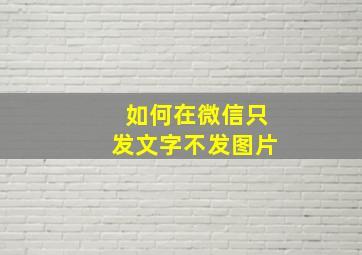 如何在微信只发文字不发图片