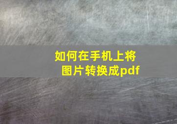 如何在手机上将图片转换成pdf