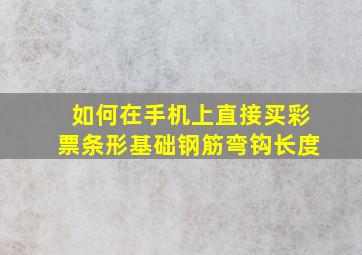 如何在手机上直接买彩票条形基础钢筋弯钩长度