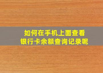 如何在手机上面查看银行卡余额查询记录呢