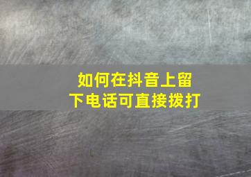 如何在抖音上留下电话可直接拨打