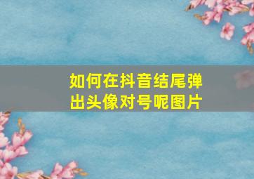 如何在抖音结尾弹出头像对号呢图片