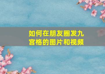 如何在朋友圈发九宫格的图片和视频