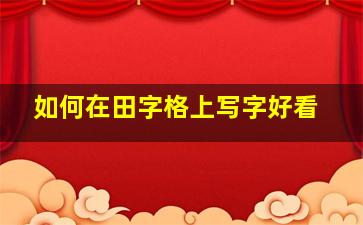 如何在田字格上写字好看