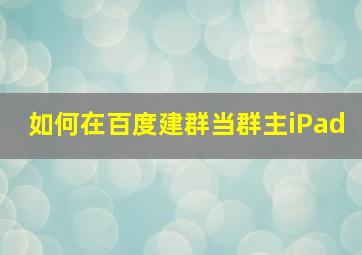 如何在百度建群当群主iPad