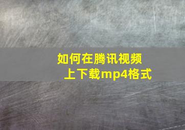 如何在腾讯视频上下载mp4格式